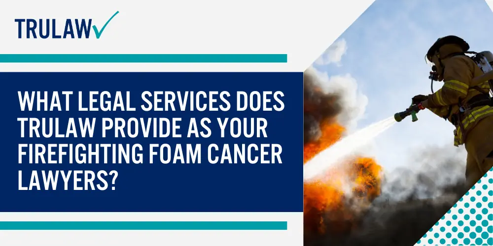 What Legal Services Does TruLaw Provide as Your Firefighting Foam Cancer Lawyers