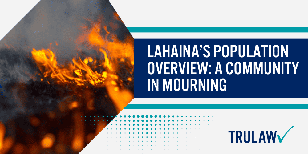 Maui Wildfires Lawsuit; Maui Wildfire Lawyers; Background Of The Maui Wildfires; Understanding Utility-Caused Wildfires; Rights Of Wildfire Victims; The Numbers Speak for Themselves; Lahaina’s Population Overview_ A Community In Mourning