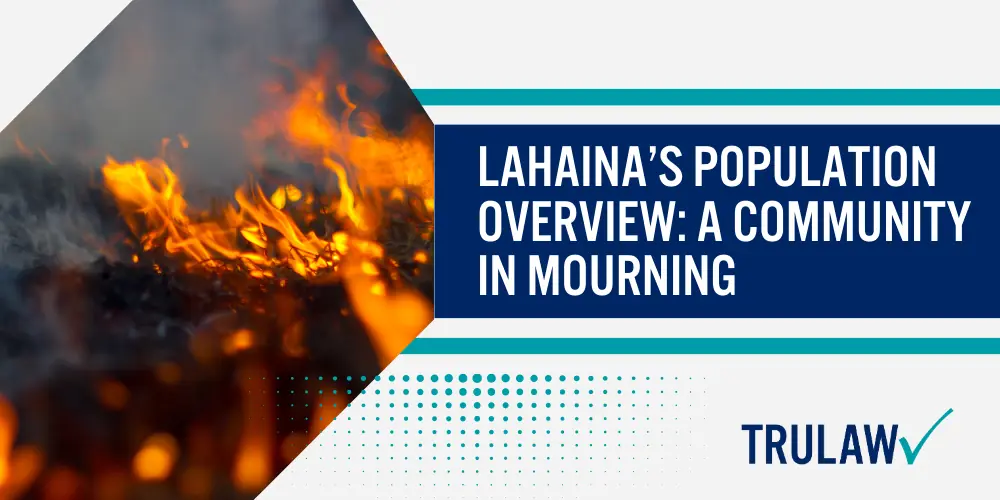 Maui Wildfires Lawsuit; Maui Wildfire Lawyers; Background Of The Maui Wildfires; Understanding Utility-Caused Wildfires; Rights Of Wildfire Victims; The Numbers Speak for Themselves; Lahaina’s Population Overview_ A Community In Mourning