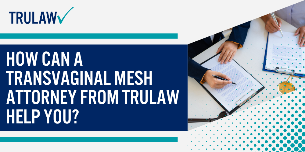 Types of Vaginal Mesh Procedures; Major Complications and Side Effects of Vaginal Mesh; Legal Rights for Women Harmed by Vaginal Mesh; Steps to Take If You've Had Vaginal Mesh Complications; How Can A Transvaginal Mesh Attorney from TruLaw Help You