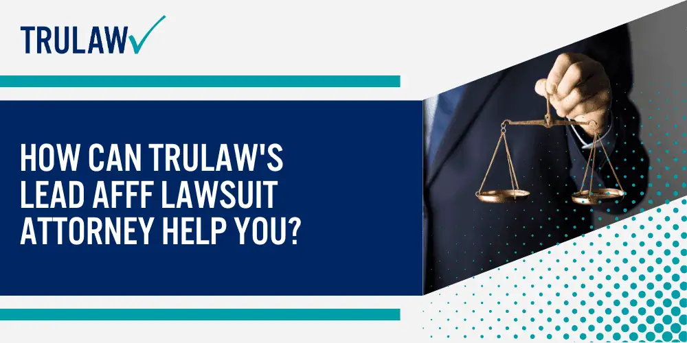 How Can TruLaw's Lead AFFF Lawsuit Attorney Help You?