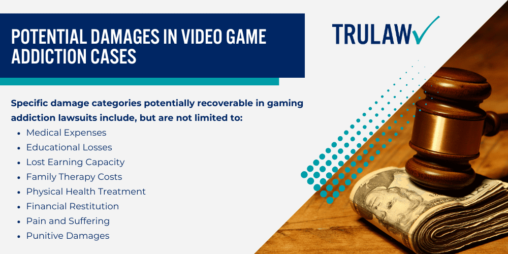 Video Game Addiction Lawsuit Legal Overview; Major Developers Facing Video Game Addiction Lawsuits; How Can a Video Game Addiction Cause Mental and Physical Harm; Psychological Tactics_ Addictive Game Mechanic Design; Incentivizing In-Game Purchases Through Microtransactions; Physical and Mental Health Effects of Internet Gaming Disorder; Recognizing the Signs of Video Game Addiction; Physical Injuries and Health Consequences; Long-Term Effects of Video Game Addictions; Emotional, Social, and Academic Impact of Gaming Addiction; Ethical and Legal Boundaries in Video Game Development; Do You Qualify for the Video Game Addiction Lawsuit; Gathering Evidence for Your Video Game Addiction Lawsuit; Potential Damages in Video Game Addiction Cases