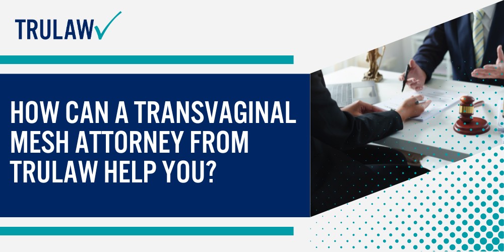 Learning About Transvaginal Mesh and Why Lawsuits Exist; What Is Transvaginal Mesh; Why Manufacturers Face Legal Accountability; Common Complications and Injuries From Transvaginal Mesh; Who Qualifies for a Transvaginal Mesh Lawsuit in 2025; Recognizing Settlement Amounts and Compensation; Legal Claims in Transvaginal Mesh Cases (2); Steps to Take if You Have Mesh Complications; How Can A Transvaginal Mesh Attorney from TruLaw Help You