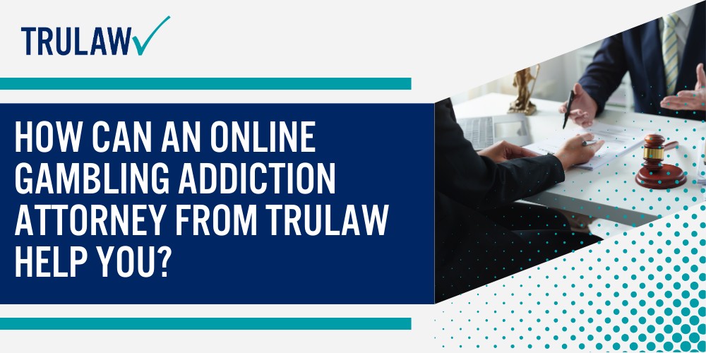 Knowing Gambling Addiction Lawsuit Settlement Amounts; Projected Settlement Ranges for Gambling Addiction Cases; Factors That Determine Individual Settlement Values; The Legal Basis for Gambling Addiction Lawsuits; Platforms Named in Current Gambling Addiction Litigation; Allegations Against Online Gambling Platforms; Factors Affecting Gambling Addiction Settlement Amounts; Financial Loss Documentation and Calculation Methods; Evidence of Platform Targeting and Exploitation; Types of Damages Available in Gambling Addiction Cases; Economic Damages in Gambling Addiction Claims; Non-Economic and Punitive Damages; How Online Gambling Platforms Use Predatory Practices; VIP Programs and Personalized Targeting Tactics; Algorithmic Targeting and Push Notification Strategies;  Pursuing Compensation Through Gambling Addiction Legal Claims; Qualification Criteria for Filing Gambling Addiction Lawsuits; How Can An Online Gambling Addiction Attorney from TruLaw Help You